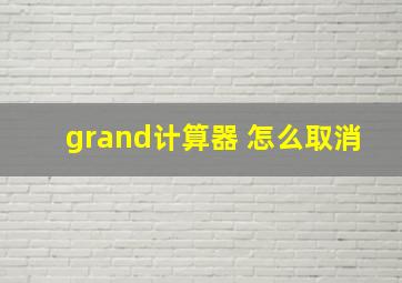 grand计算器 怎么取消